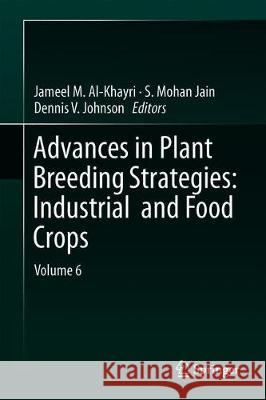Advances in Plant Breeding Strategies: Industrial and Food Crops: Volume 6 Al-Khayri, Jameel M. 9783030232641