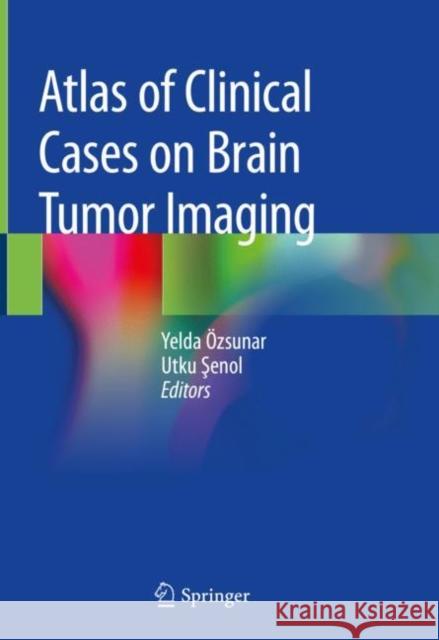Atlas of Clinical Cases on Brain Tumor Imaging Yelda Ozsunar Utku Şenol 9783030232726 Springer
