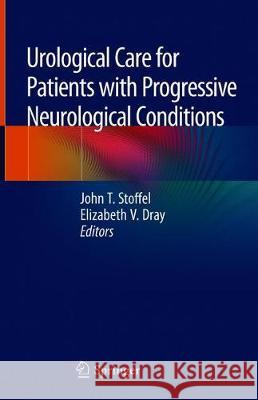 Urological Care for Patients with Progressive Neurological Conditions John Stoffel Elizabeth Dray 9783030232764 Springer