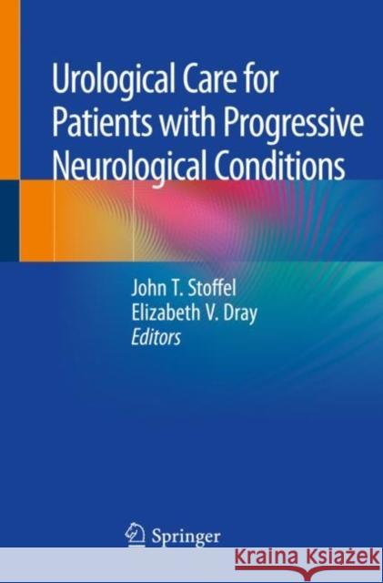 Urological Care for Patients with Progressive Neurological Conditions John T. Stoffel Elizabeth V. Dray 9783030232795 Springer