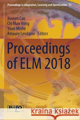 Proceedings of ELM 2018 Jiuwen Cao Chi Man Vong Yoan Miche 9783030233099 Springer