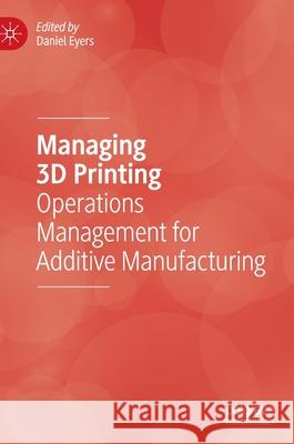 Managing 3D Printing: Operations Management for Additive Manufacturing Eyers, Daniel 9783030233228 Palgrave Macmillan