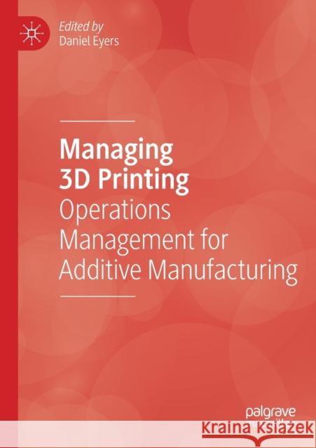 Managing 3D Printing: Operations Management for Additive Manufacturing Daniel Eyers 9783030233259 Palgrave MacMillan