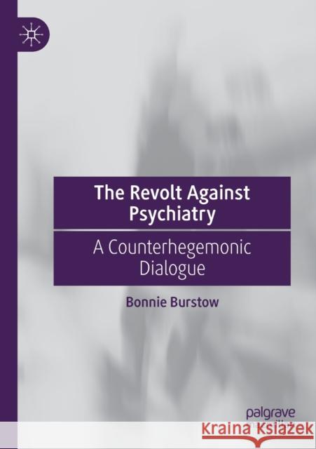 The Revolt Against Psychiatry: A Counterhegemonic Dialogue Bonnie Burstow   9783030233334 