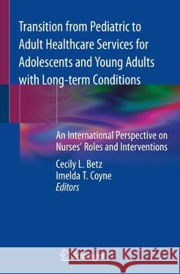 Transition from Pediatric to Adult Healthcare Services for Adolescents and Young Adults with Long-Term Conditions: An International Perspective on Nur Betz, Cecily L. 9783030233860 Springer