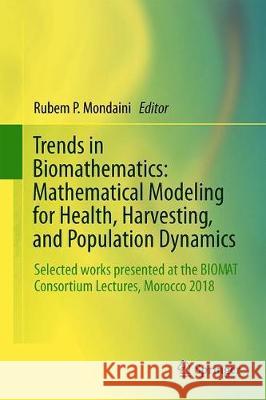 Trends in Biomathematics: Mathematical Modeling for Health, Harvesting, and Population Dynamics: Selected Works Presented at the Biomat Consortium Lec Mondaini, Rubem P. 9783030234324 Springer