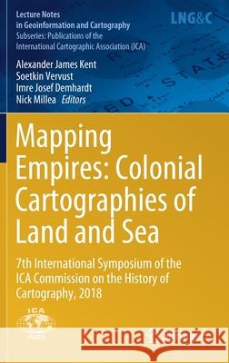 Mapping Empires: Colonial Cartographies of Land and Sea: 7th International Symposium of the Ica Commission on the History of Cartography, 2018 Kent, Alexander James 9783030234461 Springer