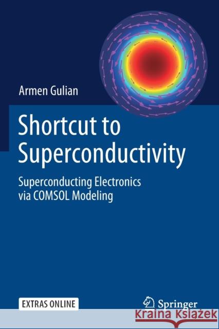 Shortcut to Superconductivity: Superconducting Electronics Via Comsol Modeling Armen Gulian 9783030234881 Springer