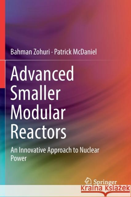 Advanced Smaller Modular Reactors: An Innovative Approach to Nuclear Power Bahman Zohuri Patrick McDaniel 9783030236847 Springer