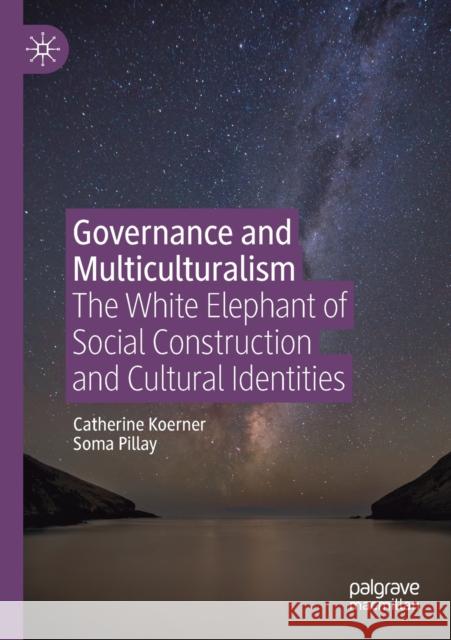 Governance and Multiculturalism: The White Elephant of Social Construction and Cultural Identities Catherine Koerner Soma Pillay 9783030237424