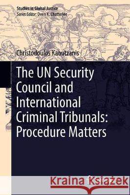 The Un Security Council and International Criminal Tribunals: Procedure Matters Kaoutzanis, Christodoulos 9783030237769 Springer