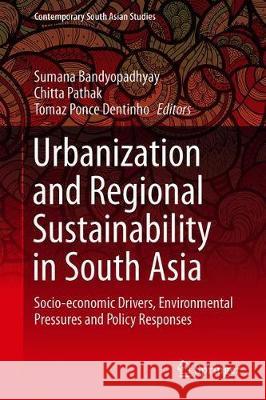 Urbanization and Regional Sustainability in South Asia: Socio-Economic Drivers, Environmental Pressures and Policy Responses Bandyopadhyay, Sumana 9783030237950