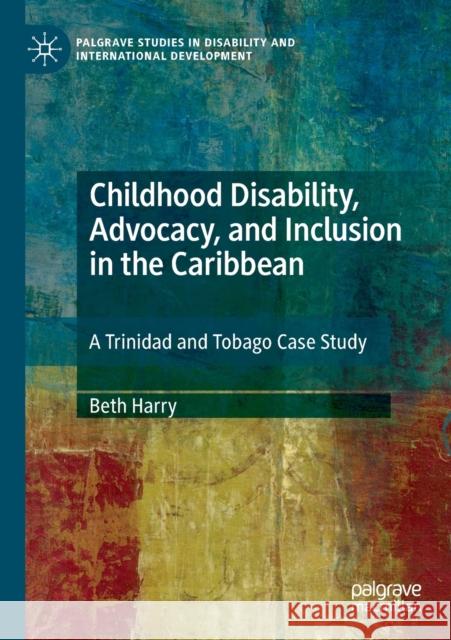 Childhood Disability, Advocacy, and Inclusion in the Caribbean: A Trinidad and Tobago Case Study Beth Harry 9783030238605