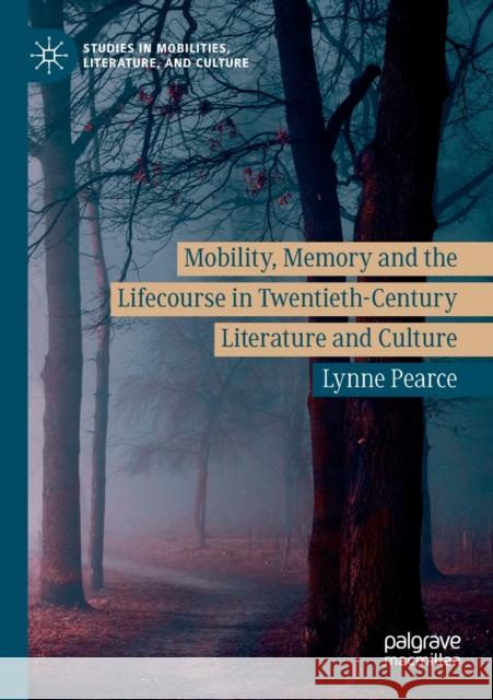Mobility, Memory and the Lifecourse in Twentieth-Century Literature and Culture Lynne Pearce 9783030239121