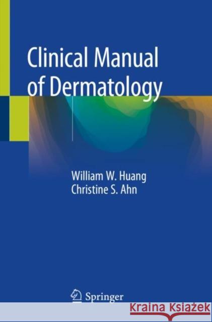 Clinical Manual of Dermatology William W. Huang Christine S. Ahn 9783030239398 Springer