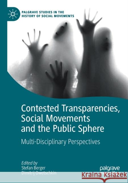 Contested Transparencies, Social Movements and the Public Sphere: Multi-Disciplinary Perspectives Stefan Berger Dimitrij Owetschkin 9783030239510 Palgrave MacMillan