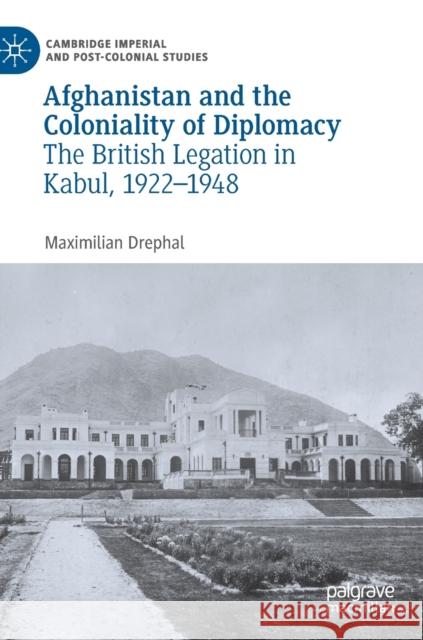 Afghanistan and the Coloniality of Diplomacy: The British Legation in Kabul, 1922-1948 Drephal, Maximilian 9783030239596 Palgrave Macmillan