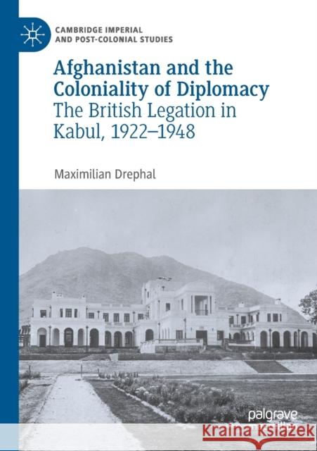Afghanistan and the Coloniality of Diplomacy: The British Legation in Kabul, 1922-1948 Maximilian Drephal 9783030239626 Palgrave MacMillan