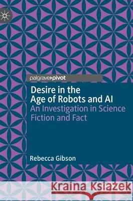 Desire in the Age of Robots and AI: An Investigation in Science Fiction and Fact Gibson, Rebecca 9783030240165