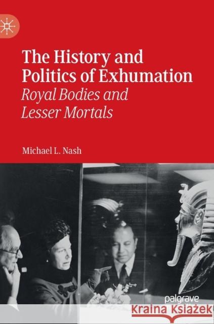 The History and Politics of Exhumation: Royal Bodies and Lesser Mortals Nash, Michael L. 9783030240462 Palgrave MacMillan