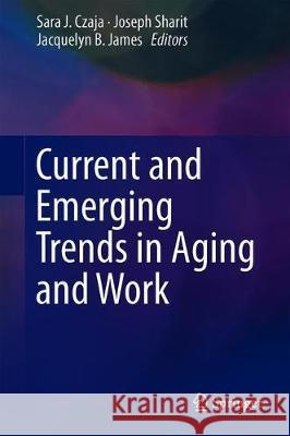 Current and Emerging Trends in Aging and Work Sara J. Czaja Joseph Sharit Jacquelyn B. James 9783030241346