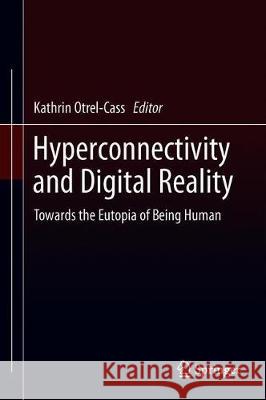 Hyperconnectivity and Digital Reality: Towards the Eutopia of Being Human Otrel-Cass, Kathrin 9783030241421