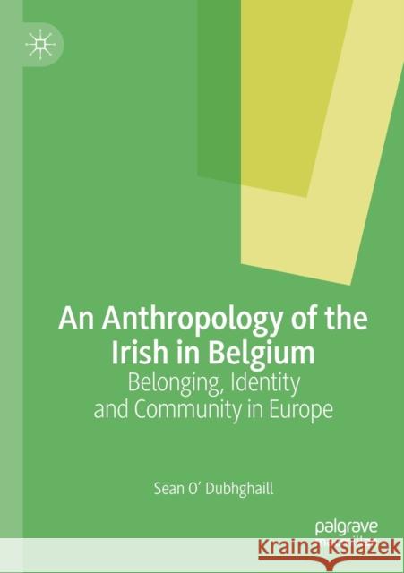 An Anthropology of the Irish in Belgium: Belonging, Identity and Community in Europe Sean O 9783030241490 Palgrave MacMillan