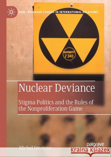Nuclear Deviance: Stigma Politics and the Rules of the Nonproliferation Game Michal Smetana 9783030242275