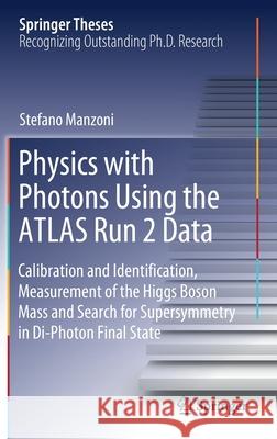 Physics with Photons Using the Atlas Run 2 Data: Calibration and Identiﬁcation, Measurement of the Higgs Boson Mass and Search for Supersymmetr Manzoni, Stefano 9783030243692