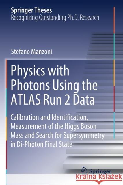 Physics with Photons Using the Atlas Run 2 Data: Calibration and Identiﬁcation, Measurement of the Higgs Boson Mass and Search for Supersymmetr Manzoni, Stefano 9783030243722 Springer