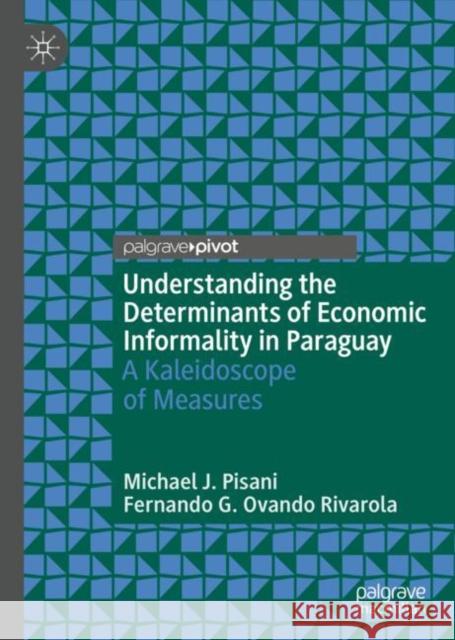 Understanding the Determinants of Economic Informality in Paraguay: A Kaleidoscope of Measures Pisani, Michael J. 9783030243920 Palgrave Pivot