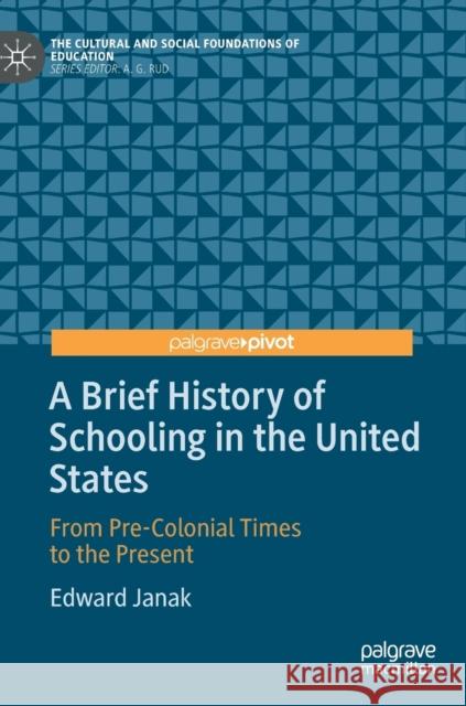 A Brief History of Schooling in the United States: From Pre-Colonial Times to the Present Edward Janak 9783030243968 Springer Nature Switzerland AG