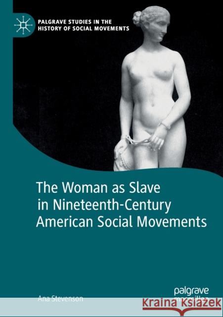The Woman as Slave in Nineteenth-Century American Social Movements Ana Stevenson 9783030244699 Palgrave MacMillan