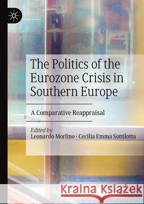 The Politics of the Eurozone Crisis in Southern Europe: A Comparative Reappraisal Leonardo Morlino Cecilia Emma Sottilotta 9783030244736 Palgrave MacMillan