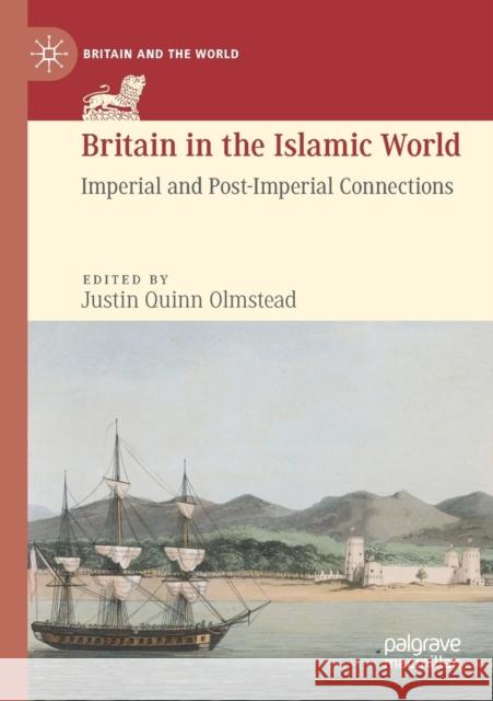 Britain in the Islamic World: Imperial and Post-Imperial Connections Justin Quinn Olmstead 9783030245115