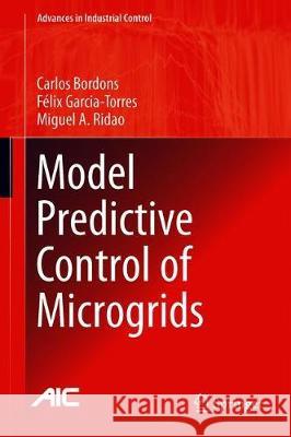 Model Predictive Control of Microgrids Carlos Bordons Felix Garcia-Torres Miguel A. Ridao 9783030245696