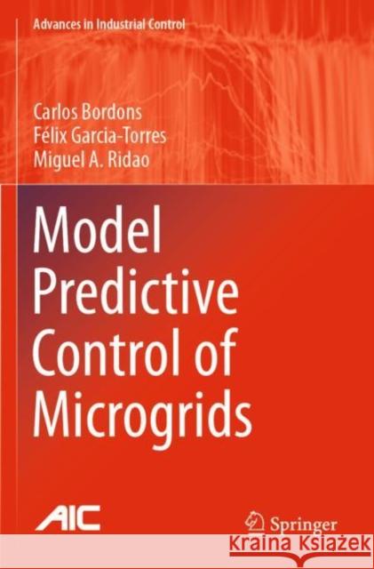 Model Predictive Control of Microgrids Bordons, Carlos, Garcia-Torres, Félix, Miguel A. Ridao 9783030245726 Springer International Publishing