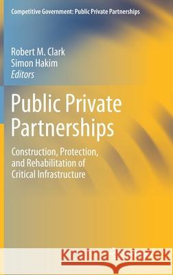 Public Private Partnerships: Construction, Protection, and Rehabilitation of Critical Infrastructure Clark, Robert M. 9783030245993 Springer