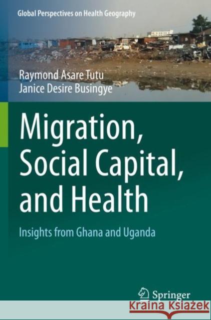Migration, Social Capital, and Health: Insights from Ghana and Uganda Tutu, Raymond Asare 9783030246952 Springer International Publishing