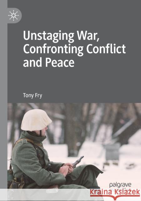 Unstaging War, Confronting Conflict and Peace Tony Fry 9783030247225 Palgrave MacMillan