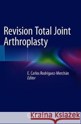 Revision Total Joint Arthroplasty E. Carlos Rodriguez-Merchan 9783030247720