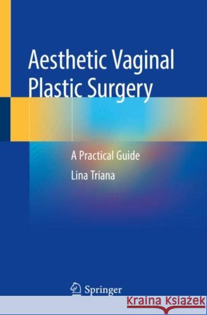 Aesthetic Vaginal Plastic Surgery: A Practical Guide Triana, Lina 9783030248215