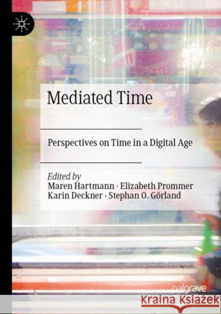 Mediated Time: Perspectives on Time in a Digital Age Maren Hartmann Elizabeth Prommer Karin Deckner 9783030249526 Palgrave MacMillan