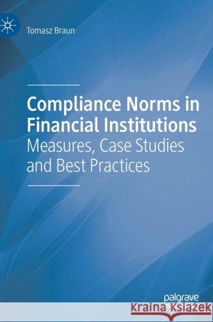 Compliance Norms in Financial Institutions: Measures, Case Studies and Best Practices Braun, Tomasz 9783030249656 Palgrave MacMillan
