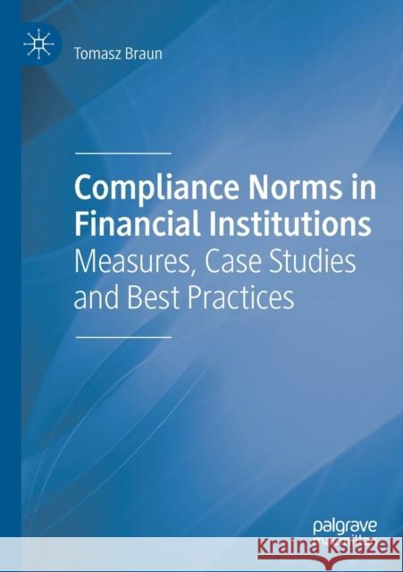 Compliance Norms in Financial Institutions: Measures, Case Studies and Best Practices Tomasz Braun 9783030249687 Palgrave MacMillan