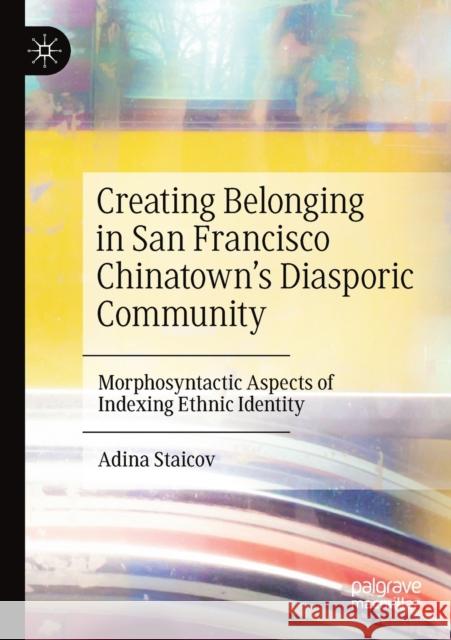 Creating Belonging in San Francisco Chinatown's Diasporic Community: Morphosyntactic Aspects of Indexing Ethnic Identity Adina Staicov 9783030249953 Palgrave MacMillan