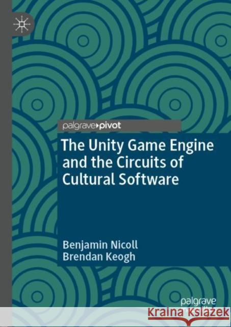 The Unity Game Engine and the Circuits of Cultural Software Benjamin Nicoll Brendan Keogh 9783030250119 Palgrave Pivot