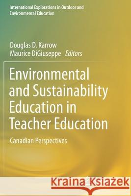 Environmental and Sustainability Education in Teacher Education: Canadian Perspectives Douglas D. Karrow Maurice Digiuseppe 9783030250188 Springer