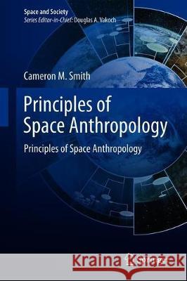 Principles of Space Anthropology: Establishing a Science of Human Space Settlement Smith, Cameron M. 9783030250195 Springer