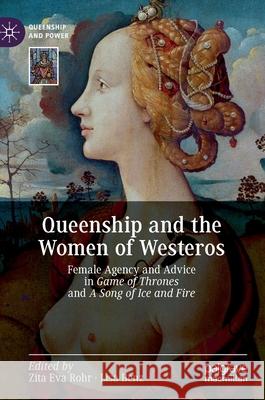 Queenship and the Women of Westeros: Female Agency and Advice in Game of Thrones and a Song of Ice and Fire Rohr, Zita Eva 9783030250409 Palgrave MacMillan